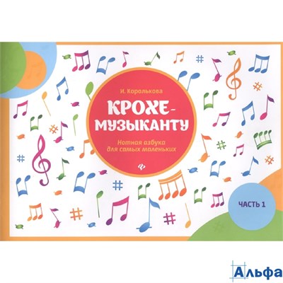 изд-во Феникс Пособ МПервыеНот Королькова И. Крохе музыканту.Нотная азбука для самых маленьких ч.1 РА000021555