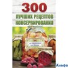 изд-во АСТ КонсервЗаготЛуч 300 лучших рецептов консервирования + этикетки на банки Рошаль В.М. РА000028587