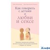 изд-во Бомбора Как говорить с детьми о любви и сексе. Бережно направляем ребенка на всех стадиях сек РА000044340